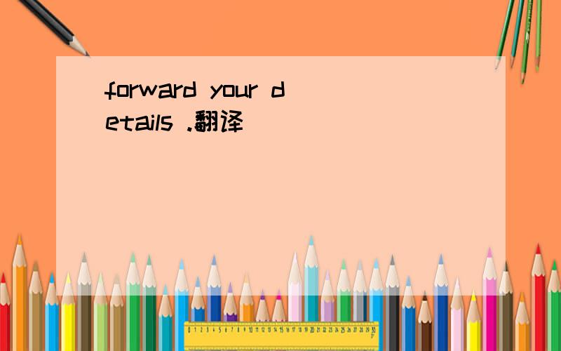 forward your details .翻译