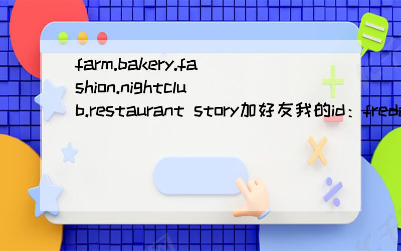 farm.bakery.fashion.nightclub.restaurant story加好友我的id：fredage
