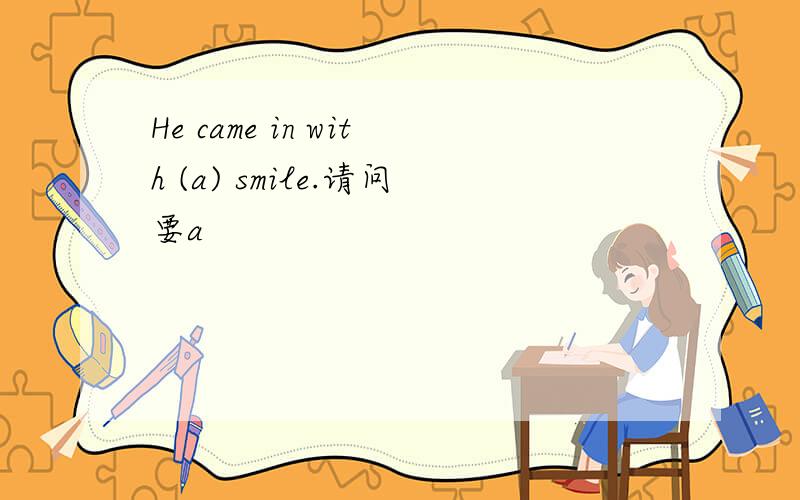 He came in with (a) smile.请问要a