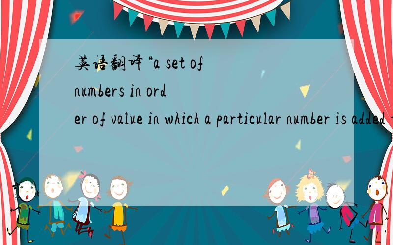 英语翻译“a set of numbers in order of value in which a particular number is added to each to produce the next ”