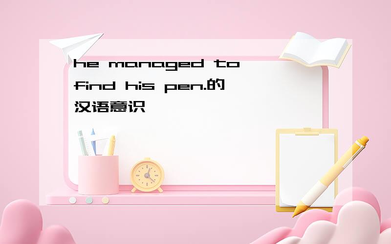 he managed to find his pen.的汉语意识