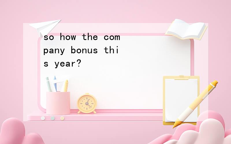 so how the company bonus this year?