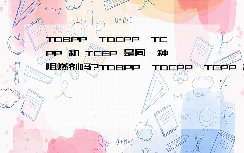 TDBPP,TDCPP,TCPP 和 TCEP 是同一种阻燃剂吗?TDBPP,TDCPP,TCPP 和TCEP都是阻燃剂,他们之间有什么关联吗?是同一种吗?