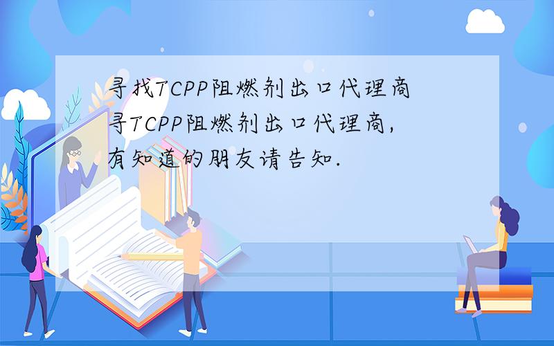寻找TCPP阻燃剂出口代理商寻TCPP阻燃剂出口代理商,有知道的朋友请告知.