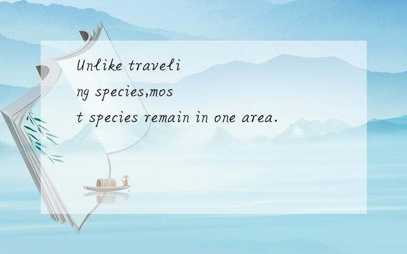 Unlike traveling species,most species remain in one area.