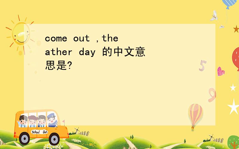 come out ,the ather day 的中文意思是?