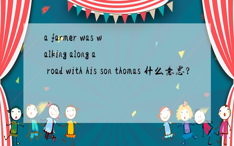 a farmer was walking along a road with his son thomas 什么意思?