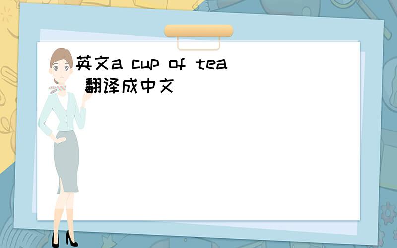英文a cup of tea 翻译成中文