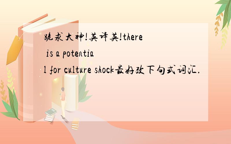 跪求大神!英译英!there is a potential for culture shock最好改下句式词汇.