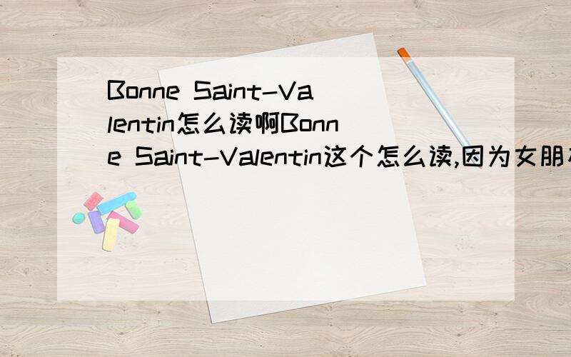 Bonne Saint-Valentin怎么读啊Bonne Saint-Valentin这个怎么读,因为女朋友学法语的想给她个惊喜各位帮帮忙吧,标下中文或别的相近的读音谢谢