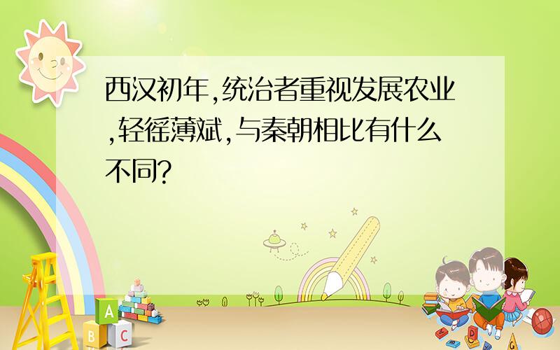 西汉初年,统治者重视发展农业,轻徭薄斌,与秦朝相比有什么不同?