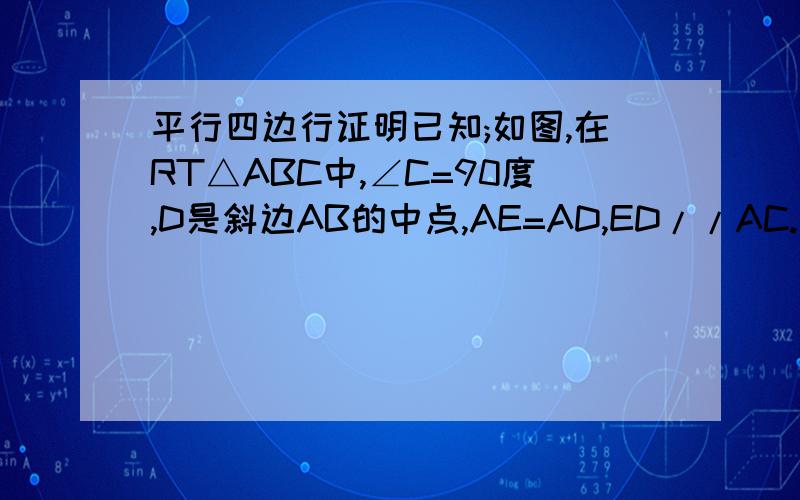 平行四边行证明已知;如图,在RT△ABC中,∠C=90度,D是斜边AB的中点,AE=AD,ED//AC.求证;ED=AC