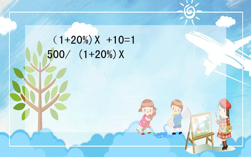 （1+20%)X +10=1500/ (1+20%)X