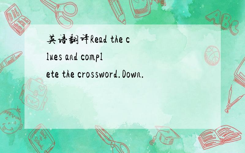 英语翻译Read the clues and complete the crossword.Down.