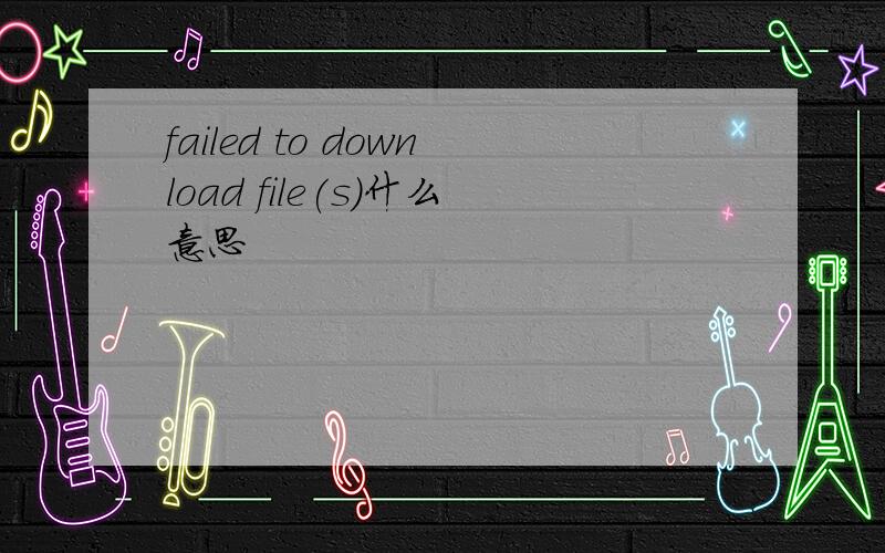 failed to download file(s)什么意思