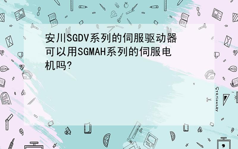 安川SGDV系列的伺服驱动器可以用SGMAH系列的伺服电机吗?
