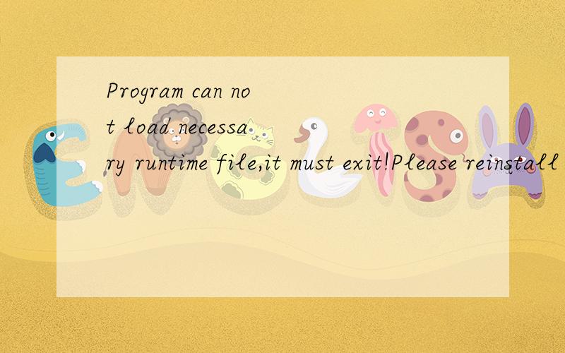 Program can not load necessary runtime file,it must exit!Please reinstall program and try again我是华硕的笔记本