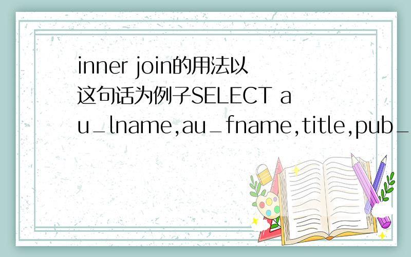 inner join的用法以这句话为例子SELECT au_lname,au_fname,title,pub_name FROM authors a INNER JOIN titleauthor ta SELECT au_lname,au_fname,title,pub_name FROM authors a INNER JOIN titleauthor ta ON a.au_id = ta.au_id INNER JOIN titles t ON t.t
