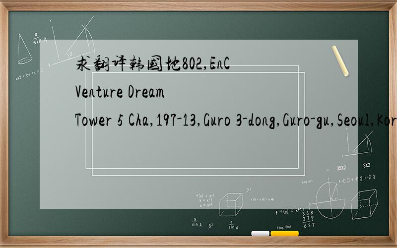 求翻译韩国地802,EnC Venture Dream Tower 5 Cha,197-13,Guro 3-dong,Guro-gu,Seoul,Korea