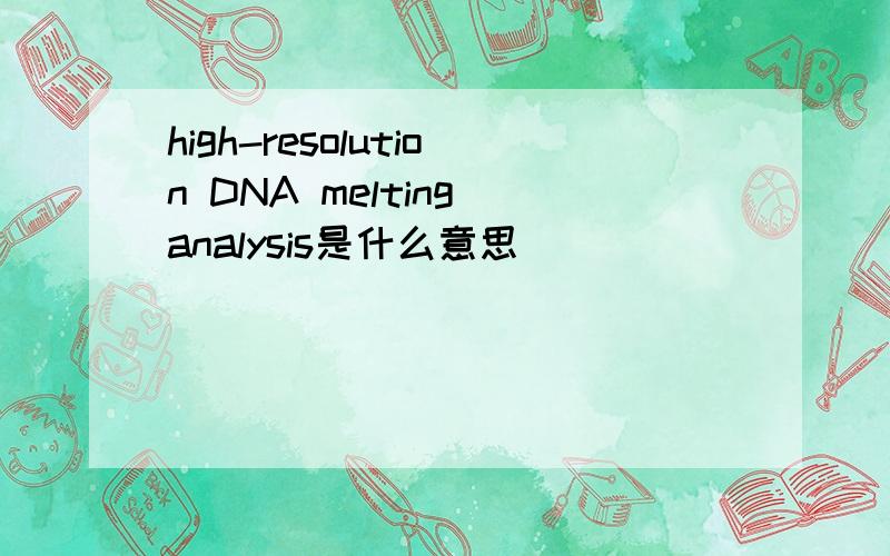high-resolution DNA melting analysis是什么意思