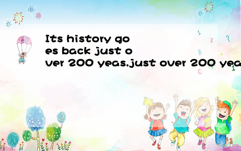 Its history goes back just over 200 yeas.just over 200 yeas做句子的什么成分啊
