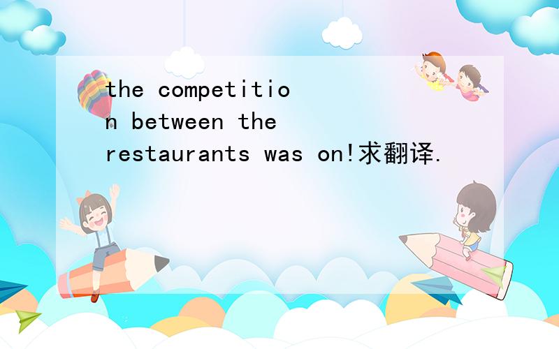 the competition between the restaurants was on!求翻译.