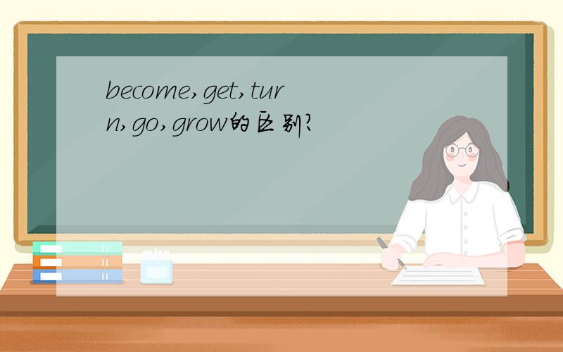 become,get,turn,go,grow的区别?