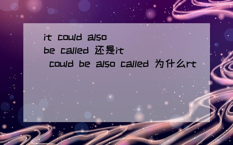 it could also be called 还是it could be also called 为什么rt