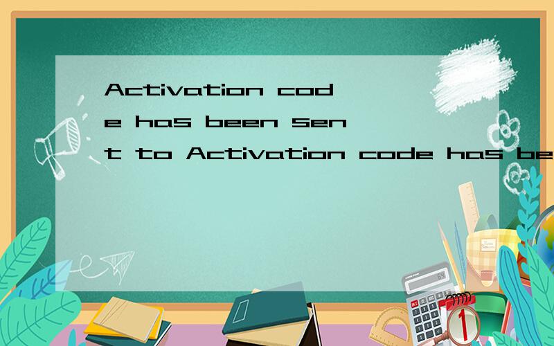 Activation code has been sent to Activation code has been sent to you谁知道这英语是什么意思请翻译成中文