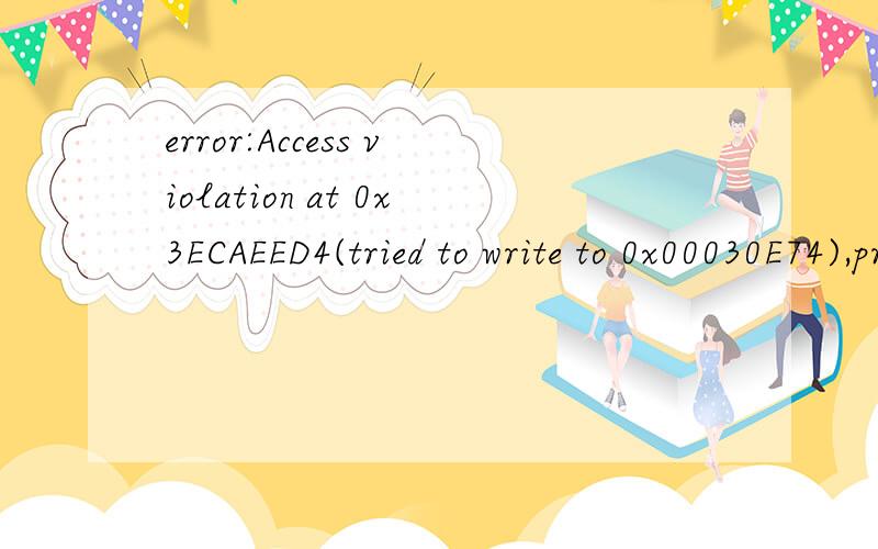 error:Access violation at 0x3ECAEED4(tried to write to 0x00030E74),program terminated    出现这样的情况该怎么解决