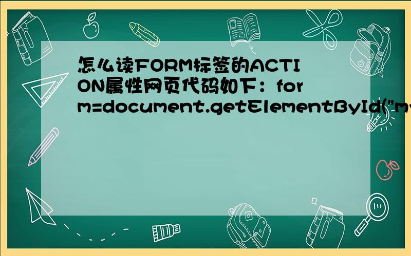 怎么读FORM标签的ACTION属性网页代码如下：form=document.getElementById(