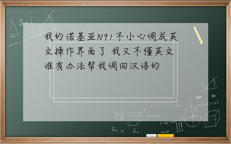 我的诺基亚N91不小心调成英文操作界面了 我又不懂英文 谁有办法帮我调回汉语的