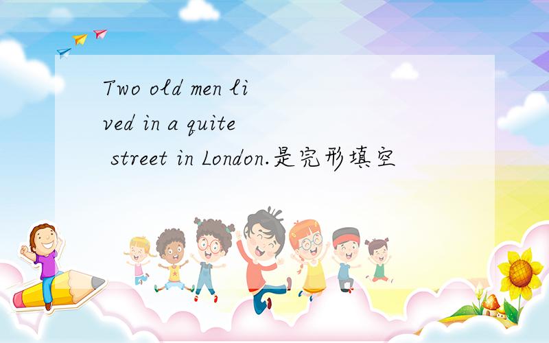 Two old men lived in a quite street in London.是完形填空