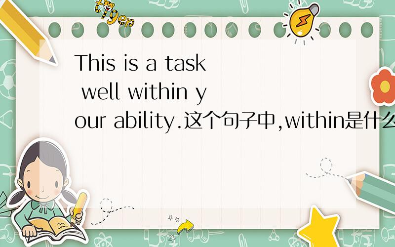 This is a task well within your ability.这个句子中,within是什么词性啊,