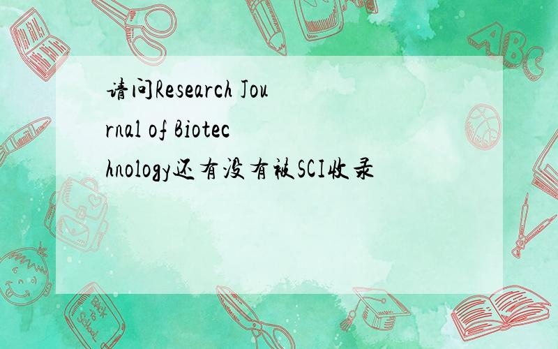 请问Research Journal of Biotechnology还有没有被SCI收录