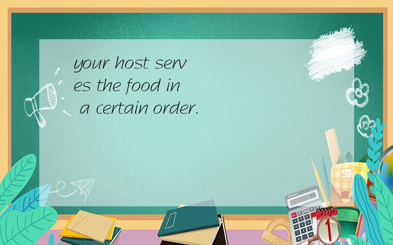 your host serves the food in a certain order.
