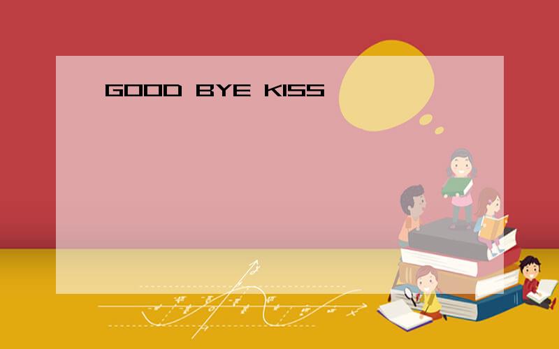 GOOD BYE KISS
