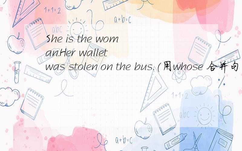 She is the woman.Her wallet was stolen on the bus.(用whose 合并句子）