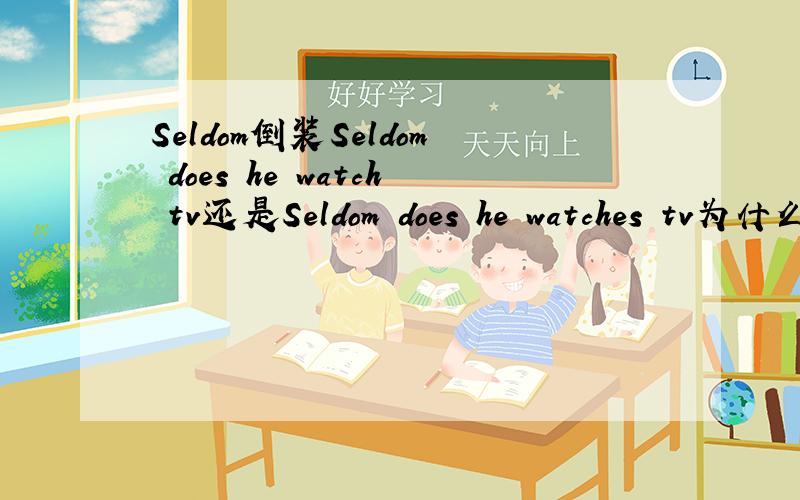 Seldom倒装Seldom does he watch tv还是Seldom does he watches tv为什么?