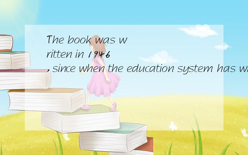 The book was written in 1946,since when the education system has witnessed g为何不选during which