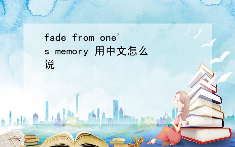 fade from one's memory 用中文怎么说