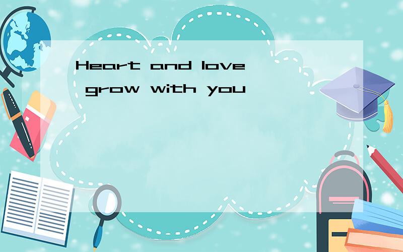 Heart and love grow with you