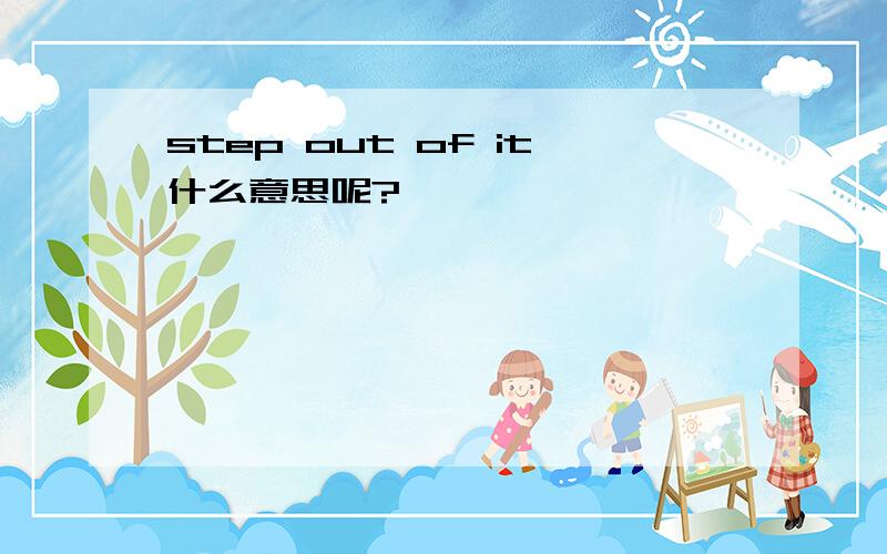 step out of it什么意思呢?