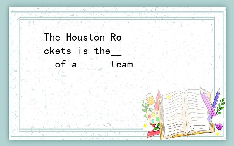 The Houston Rockets is the____of a ____ team.