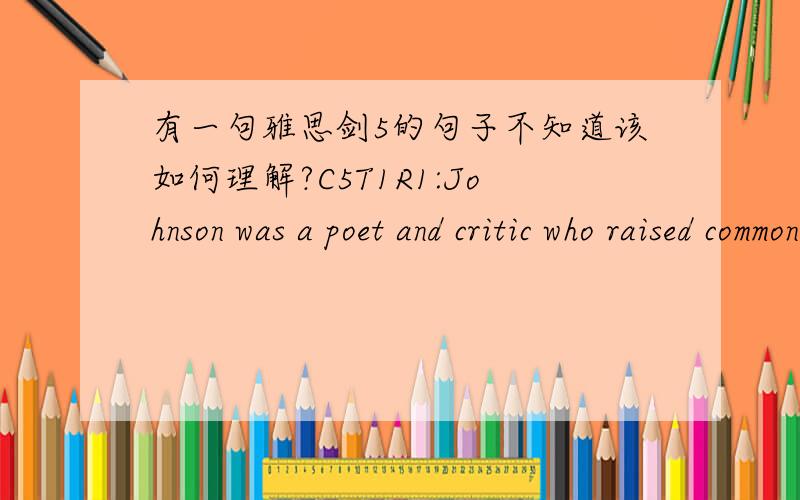 有一句雅思剑5的句子不知道该如何理解?C5T1R1:Johnson was a poet and critic who raised common sense to the heights of genius.