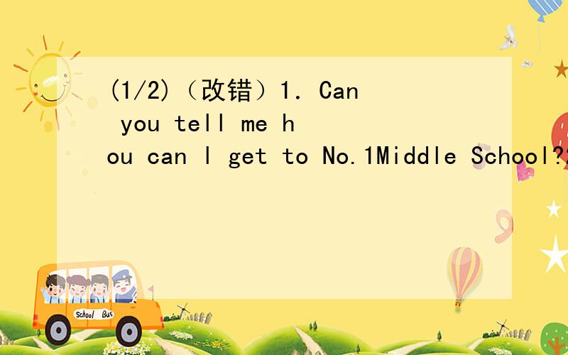 (1/2)（改错）1．Can you tell me hou can l get to No.1Middle School?2