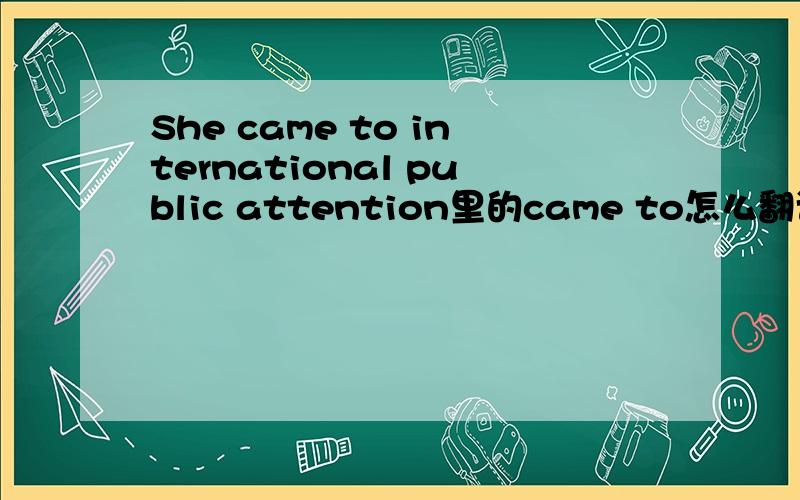 She came to international public attention里的came to怎么翻译?