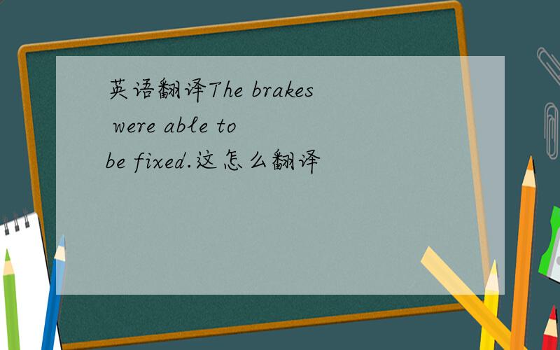 英语翻译The brakes were able to be fixed.这怎么翻译