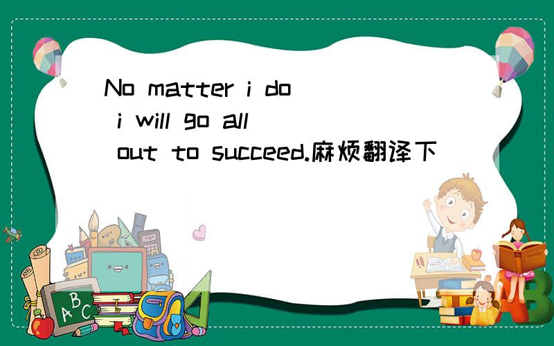 No matter i do i will go all out to succeed.麻烦翻译下
