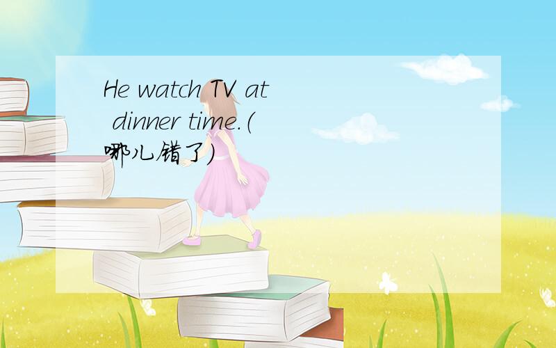 He watch TV at dinner time.（哪儿错了）